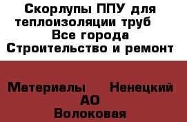 Скорлупы ППУ для теплоизоляции труб. - Все города Строительство и ремонт » Материалы   . Ненецкий АО,Волоковая д.